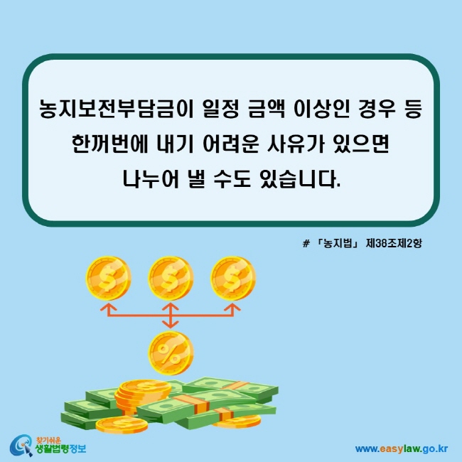 농지보전부담금이 일정 금액 이상인 경우 등 한꺼번에 내기 어려운 사유가 있으면 나누어 낼 수도 있습니다. (「농지법」 제38조제2항)