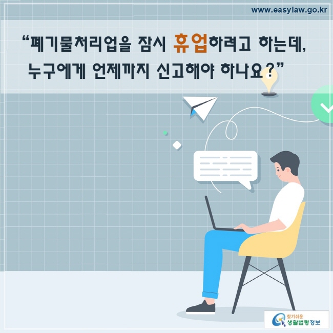 폐기물처리업을 잠시 휴업하려고 하는데, 누구에게 언제까지 신고해야 하나요?