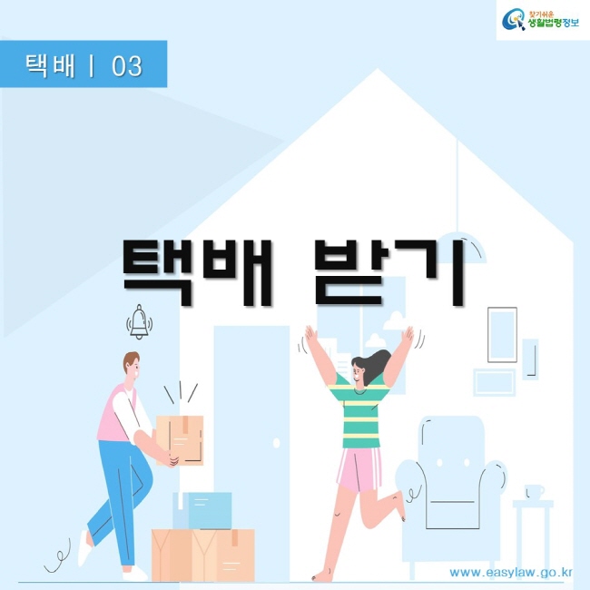 택배 03
택배 받기
찾기쉬운생활법령정보
www.easylaw.go.kr
