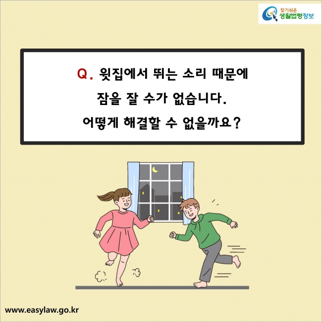 Q. 윗집에서 뛰는 소리 때문에 잠을 잘 수가 없습니다. 어떻게 해결할 수 없을까요?