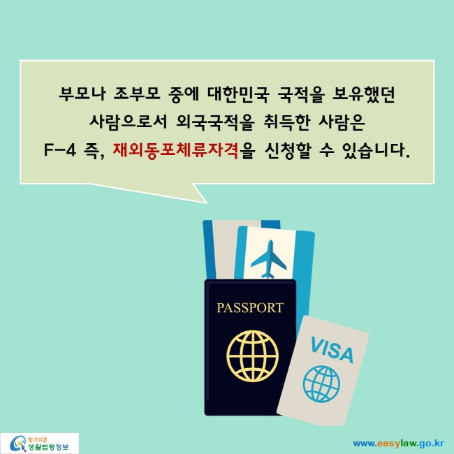 부모나 조부모 중에 대한민국 국적을 보유했던 
사람으로서 외국국적을 취득한 사람은
F-4 즉, 재외동포체류자격을 신청할 수 있습니다.