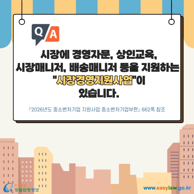 시장에 경영자문, 상인교육, 시장매니저, 배송매니저 등을 지원하는 "시장경영지원사업"이 있습니다. 2026년도 중소벤처기업 지원사업 중소벤처기업부편 662쪽 참조