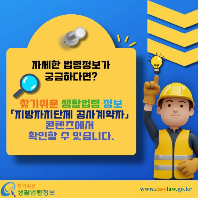 자세한 법령정보가 궁금하다면? 찾기쉬운 생활법령 정보 「지방자치단체 공사계약자」콘텐츠에서 확인할 수 있습니다.