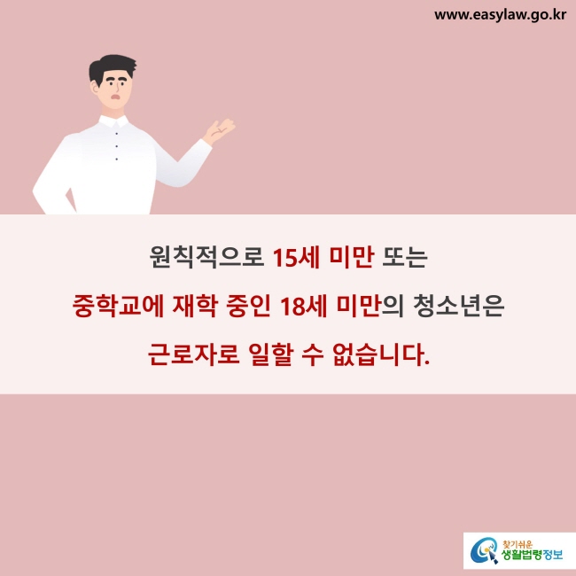 원칙적으로 15세 미만 또는 중학교에 재학 중인 18세 미만의 청소년은 근로자로 일할 수 없습니다.
