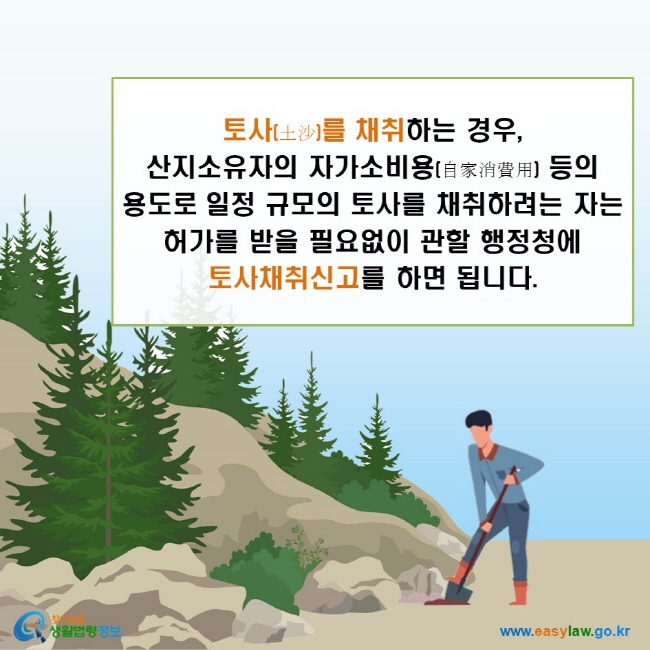 토사를 채취하는 경우, 산지소유자의 자가소비용 등의 용도로 일정 규모의 토사를 채취하려는 자는 허가를 받을 필요없이 관할 행정청에 토사채취신고를 하면 됩니다.