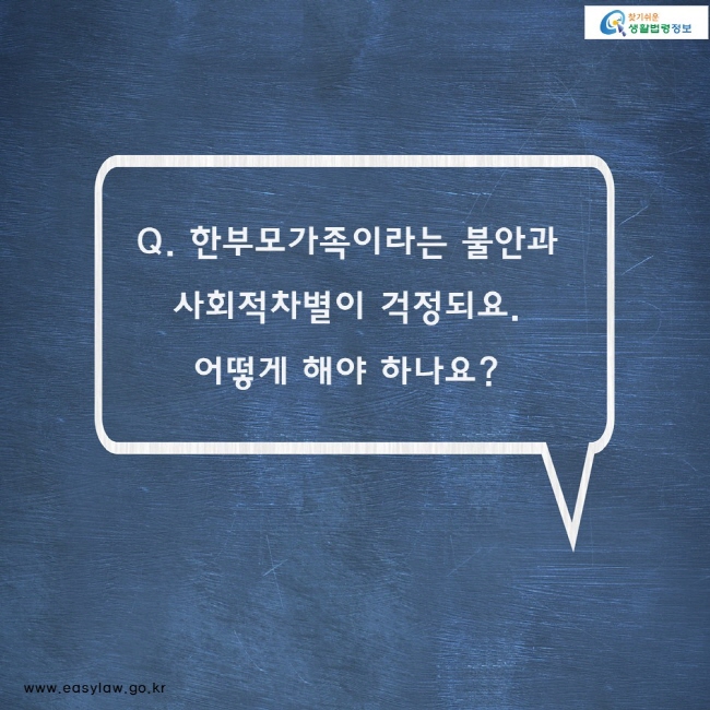 Q. 한부모가족이라는 불안과 사회적차별이 걱정되요. 
어떻게 해야 하나요?
