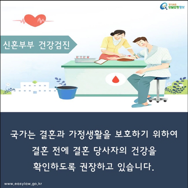 국가는 결혼과 가정생활을 보호하기 위하여 
결혼 전에 결혼 당사자의 건강을 
확인하도록 권장하고 있습니다. 
