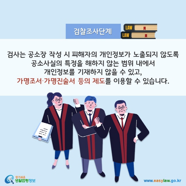 검찰조사단계 검사는 공소장 작성 시 피해자의 개인정보가 노출되지 않도록 공소사실의 특정을 해하지 않는 범위 내에서 개인정보를 기재하지 않을 수 있고, 가명조서·가명진술서 등의 제도를 이용할 수 있습니다. 찾기쉬운 생활법령정보(www.easylaw.go.kr)