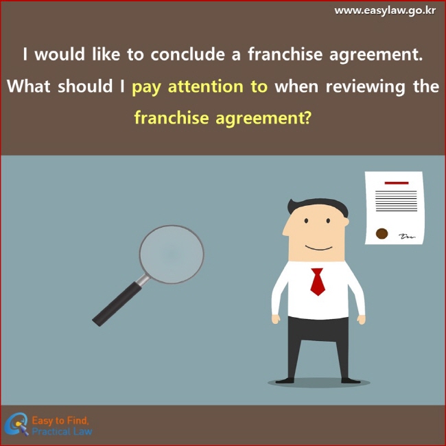 I would like to conclude a franchise agreement. What should I pay attention to when reviewing the franchise agreement?