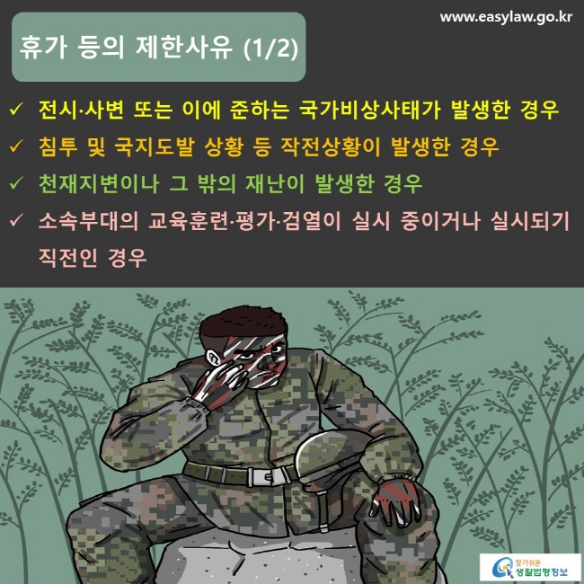 휴가 등의 제한사유 (1/2) 전시·사변 또는 이에 준하는 국가비상사태가 발생한 경우 침투 및 국지도발 상황 등 작전상황이 발생한 경우 천재지변이나 그 밖의 재난이 발생한 경우 소속부대의 교육훈련·평가·검열이 실시 중이거나 실시되기 직전인 경우