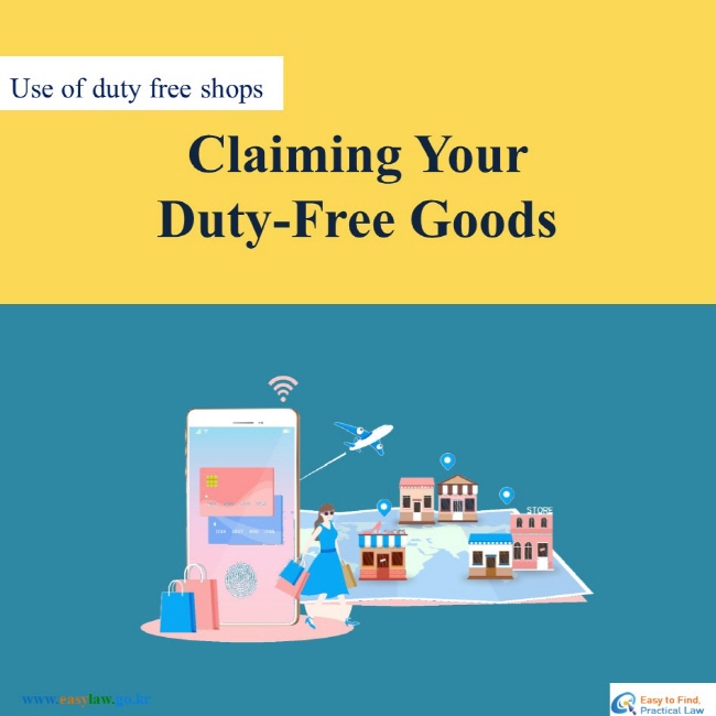 Use of duty free shops
Claiming Your Duty-Free Goods
www.easylaw.go.kr Easy to find Practical Law