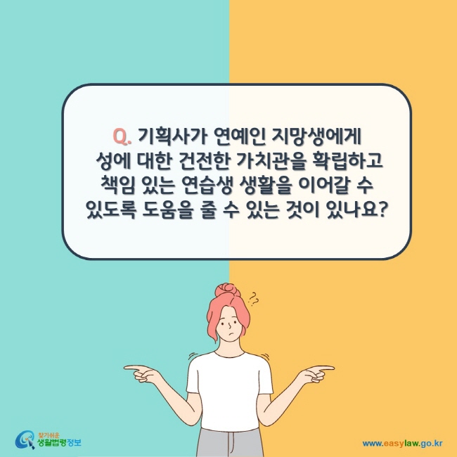 Q. 기획사가 연예인 지망생에게  성에 대한 건전한 가치관을 확립하고  책임 있는 연습생 생활을 이어갈 수 있도록 도움을 줄 수 있는 것이 있나요?