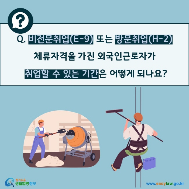 Q. 비전문취업(E-9) 또는 방문취업(H-2)  체류자격을 가진 외국인근로자가  취업할 수 있는 기간은 어떻게 되나요?