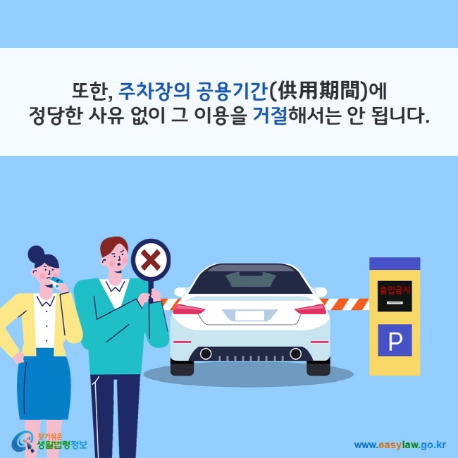 또한, 주차장의 공용기간(供用期間)에 정당한 사유 없이 그 이용을 거절해서는 안 됩니다. 찾기쉬운 생활법령정보(www.easylaw.go.kr)