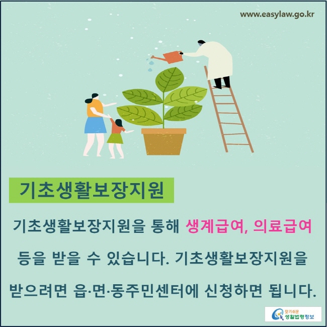 기초생활보장지원 : 기초생활보장지원을 통해 생계급여, 의료급여 등을 받을 수 있습니다. 기초생활보장지원을 받으려면 읍·면·동주민센터에 신청하면 됩니다.

