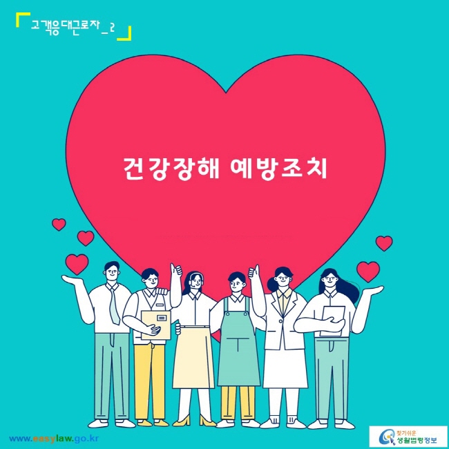 고객응대근로자_2
건강장해 예방조치
www.easylaw.go.kr 찾기 쉬운 생활법령정보 로고