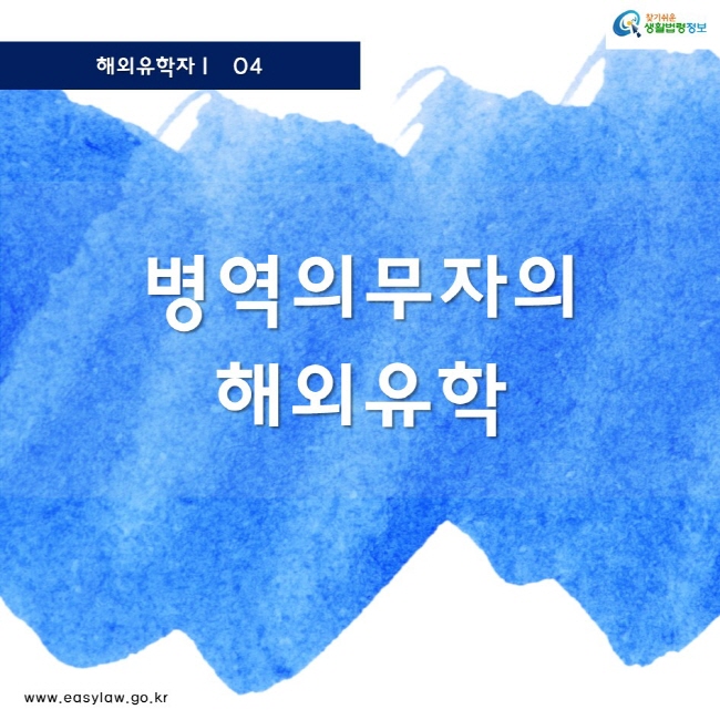 해외유학자 04 찾기쉬운 생활법령정보 로고 www.easylaw.go.kr 병역의무자의 해외유학