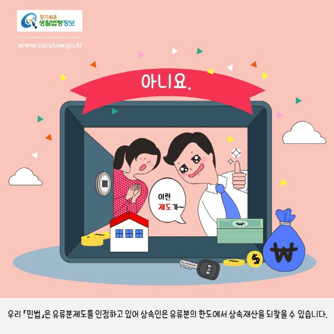 찾기쉬운생활법령정보
www.easylaw.go.kr
아니요.
우리 「민법」은 유류분제도를 인정하고 있어 상속인은 유류분의 한도에서 상속재산을 되찾을 수 있습니다.