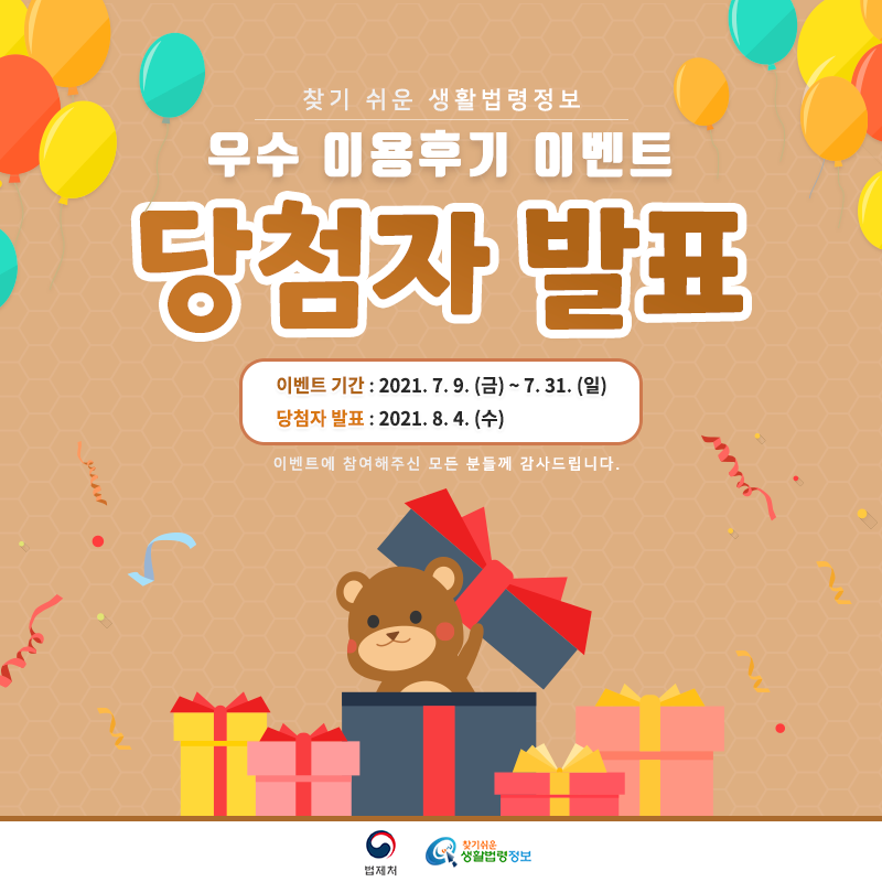 우수 이용후기 이벤트 당첨자 발표 찾기 쉬운 생활법령정보
우수 이용후기 이벤트 당첨자 발표
이벤트 기간: 2021. 7. 9.(금) ~ 7. 31. (일)당첨자 발표: 2021. 8. 4.(수)이벤트에 참여해주신 모든 분께 감사드립니다.법제처 찾기 쉬운 생활법령정보