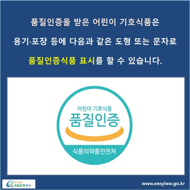 품질인증을 받은 어린이 기호식품은 용기·포장 등에 다음과 같은 도형 또는 문자로 품질인증식품 표시를 할 수 있습니다.
어린이 기호식품 품질인증 식품의약품안전처 인증마크 그림