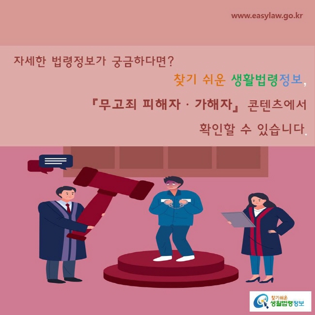 자세한 법령정보가 궁금하다면?  『무고죄 피해자ㆍ가해자』  콘텐츠에서      찾기 쉬운 생활법령정보, 확인할 수 있습니다.