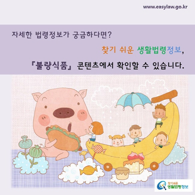 자세한 법령정보가 궁금하다면? 찾기 쉬운 생활법령정보, 「불량식품」 콘텐츠에서 확인할 수 있습니다.
