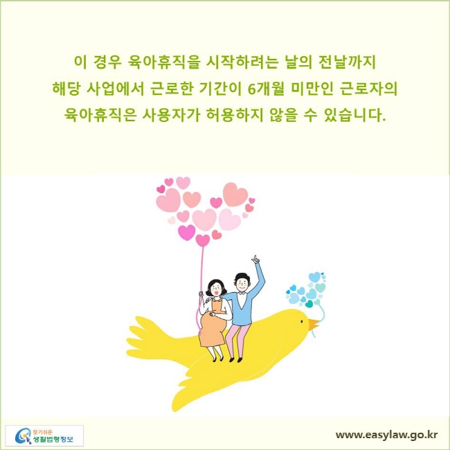 이 경우 육아휴직을 시작하려는 날의 전날까지 해당 사업에서 근로한 기간이 6개월 미만인 근로자의 육아휴직은 사용자가 허용하지 않을 수 있습니다.