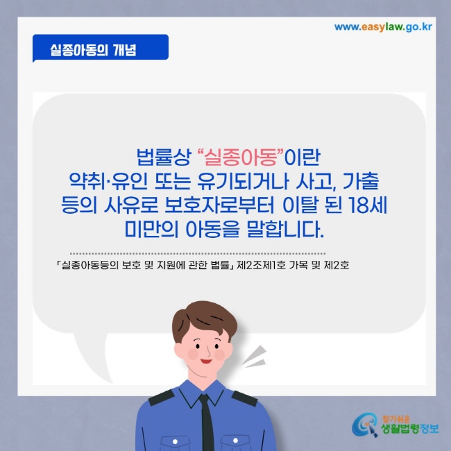 법률상 실종아동이란 약취,유인 또는 유기되거나 사고, 가출 등의 사유로 보호자로부터 이탈된 18세 미만의 아동을 말합니다.