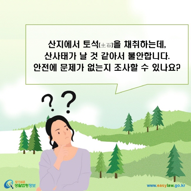 산지에서 토석을 채취하는데, 산사태가 날 것 같아서 불안합니다. 안전에 문제가 없는지 조사할 수 있나요?