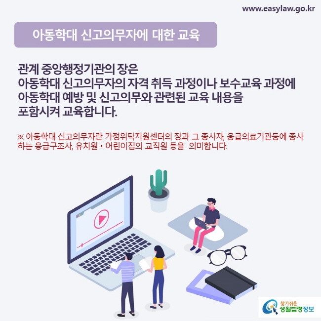 관계 중앙행정기관의 장은  아동학대 신고의무자의 자격 취득 과정이나 보수교육 과정에  아동학대 예방 및 신고의무와 관련된 교육 내용을  포함시켜 교육합니다.