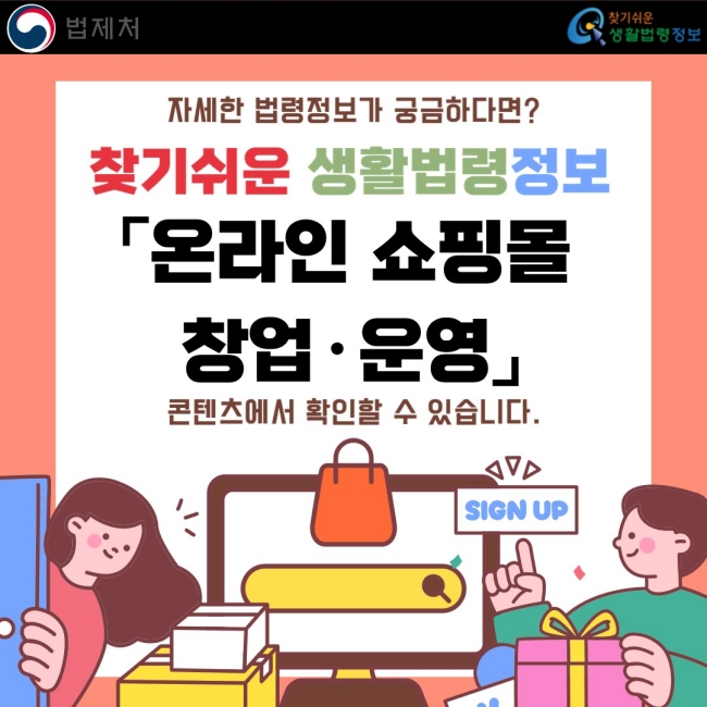 자세한 법령정보가 궁금하다면?  찾기쉬운 생활법령정보 「온라인 쇼핑몰 창업·운영」  콘텐츠에서 확인할 수 있습니다.