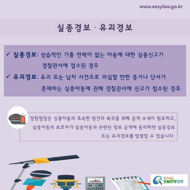 실종경보: 상습적인 가출 전력이 없는 아동에 대한 실종신고가 경찰관서에 접수된 경우 
유괴경보: 유괴 또는 납치 사건으로 의심할 만한 증거나 단서가 존재하는 실종아동에 관해 경찰관서에 신고가 접수된 경우
