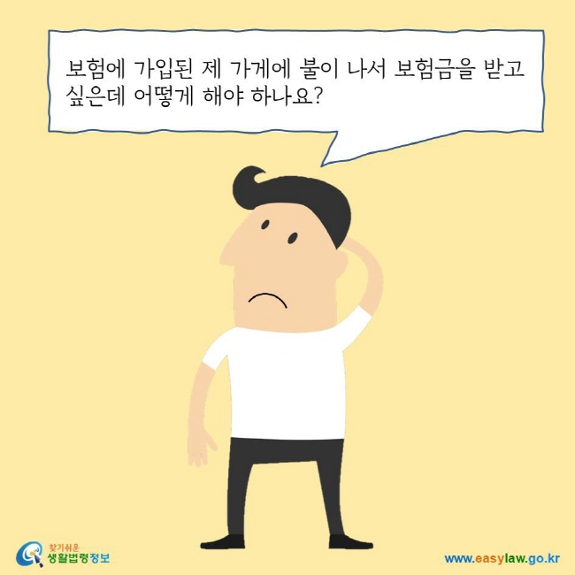 보험에 가입된 제 가게에 불이 나서 보험금을 받고 싶은데 어떻게 해야 하나요? 찾기쉬운 생활법령정보 로고 www.easylaw.go.kr