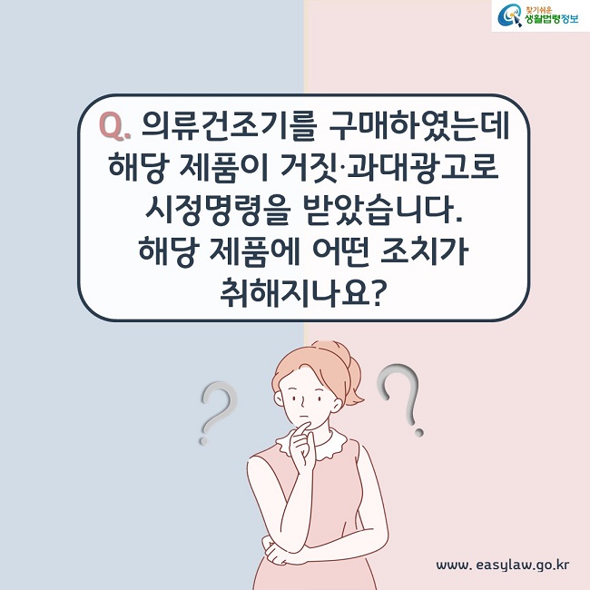 Q. 의류건조기를 구매하였는데 해당제품이 거짓, 과대광고로 시정명령을 받았습니다. 해당 제품에 어떤 조치가 취해지나요?