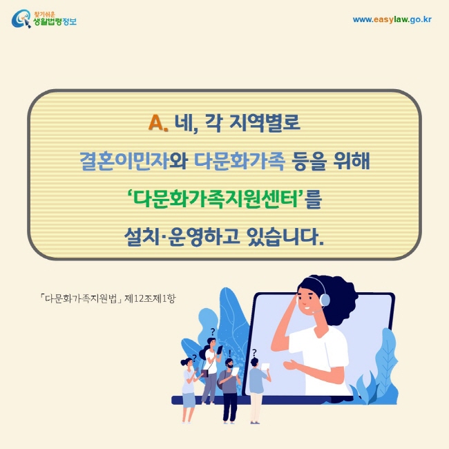 A. 네, 각 지역별로  결혼이민자와 다문화가족 등을 위해 ‘다문화가족지원센터’를  설치·운영하고 있습니다.「다문화가족지원법」 제12조제1항