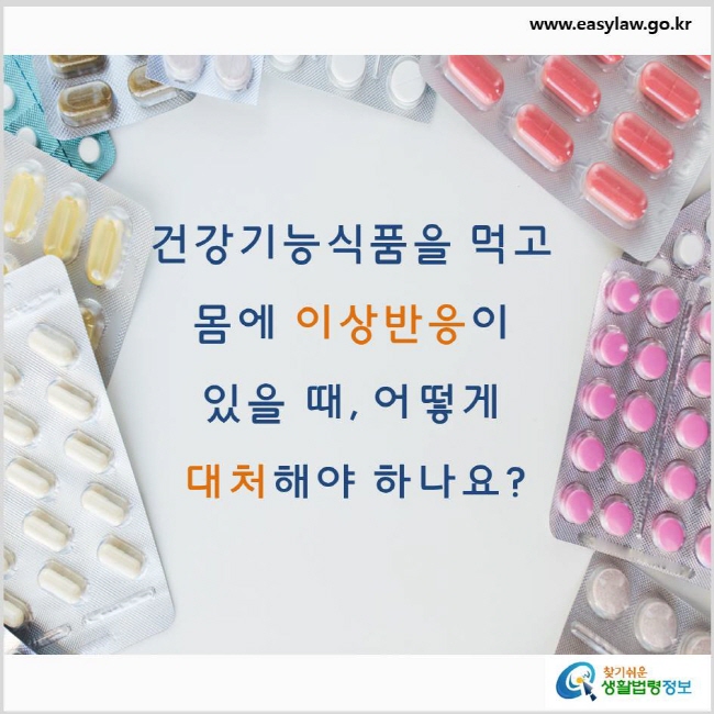 건강기능식품을 먹고 몸에 이상반응이 있을 때, 어떻게 대처해야 하나요? www.easylaw.go.kr 찾기 쉬운 생활법령정보 로고