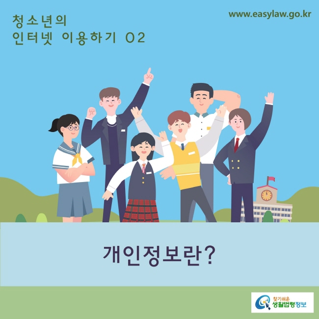 02. 청소년의 인터넷 이용하기_ 개인정보란?
www.easylaw.go.kr 찾기 쉬운 생활법령 로고