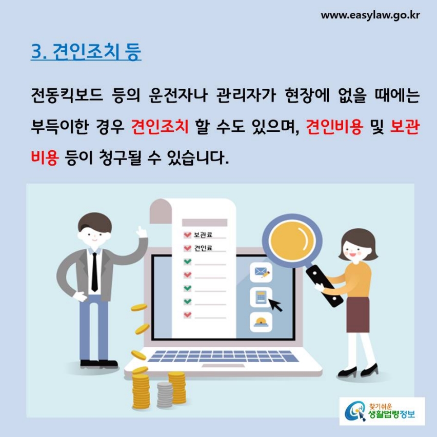 3. 견인조치 등전동킥보드 등의 운전자나 관리자가 현장에 없을 때에는 부득이한 경우 견인조치 할 수도 있으며, 견인비용 및 보관비용 등이 청구될 수 있습니다. 