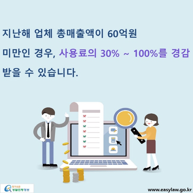 지난해 업체 총매출액이 60억원 미만인 경우, 사용료의 30% ~ 100%를 경감 받을 수 있습니다.