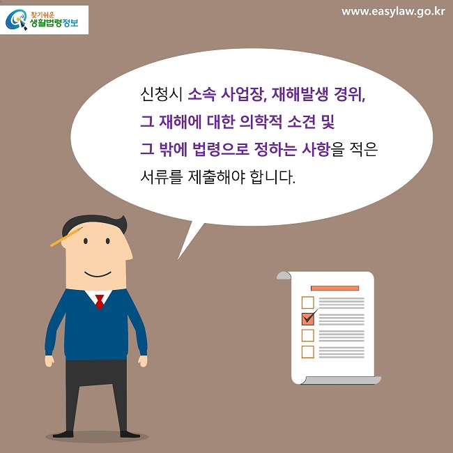 신청시 소속 사업장, 재해발생 경위, 
그 재해에 대한 의학적 소견 및 
그 밖에 법령으로 정하는 사항을 적은 서류를 제출해야 합니다.
