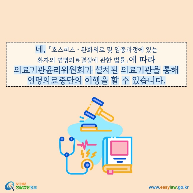 네, 「호스피스ㆍ완화의료 및 임종과정에 있는 환자의 연명의료결정에 관한 법률」에 따라 의료기관윤리위원회가 설치된 의료기관을 통해 연명의료중단의 이행을 할 수 있습니다.