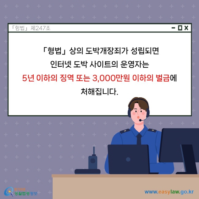 「형법」상의 도박개장죄가 성립되면 인터넷 도박 사이트의 운영자는 5년 이하의 징역 또는 3,000만원 이하의 벌금에 처해집니다. 「형법」 제247조.