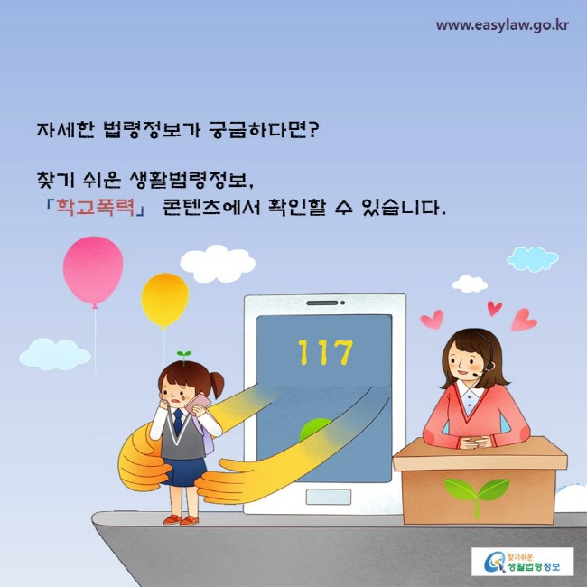 자세한 법령정보가 궁금하다면? 찾기 쉬운 생활법령정보, 「학교폭력」 콘텐츠에서 확인할 수 있습니다.