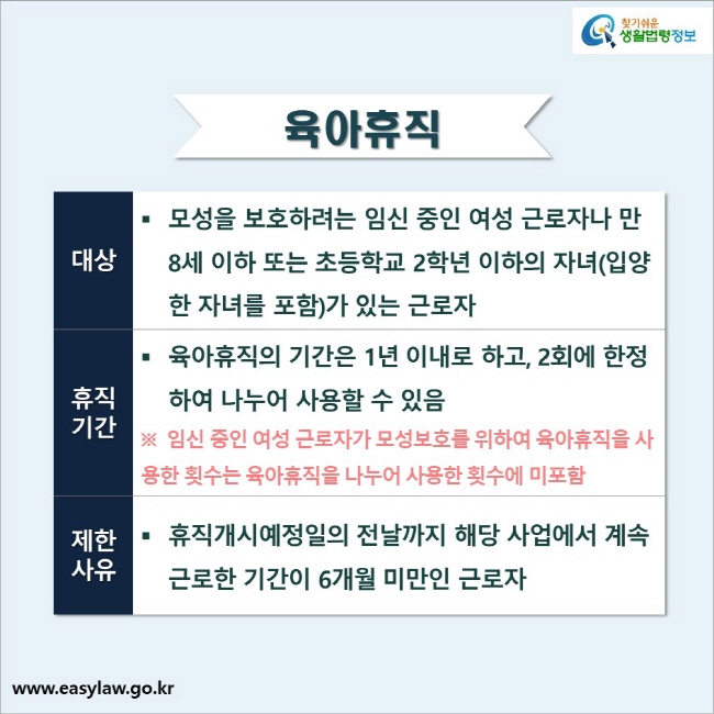 육아휴직의 대상은 모성을 보호하려는 임신 중인 여성 근로자나 만 8세 이하 또는 초등학교 2학년 이하의 자녀(입양한 자녀를 포함)가 있는 근로자입니다. 육아휴직의 기간은 1년 이내로 하고, 2회에 한정하여 나누어 사용할 수 있습니다. 휴직개시예정일의 전날까지 해당 사업에서 계속 근로한 기간이 6개월 미만인 근로자는 육아휴직 사용이 제한됩니다.