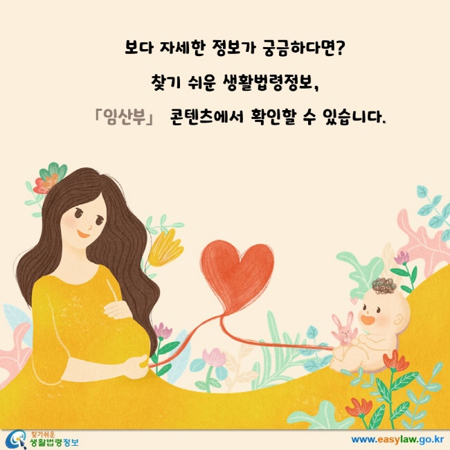 보다 자세한 정보가 궁금하다면? 찾기 쉬운 생활법령정보, '임산부' 콘텐츠에서 확인할 수 있습니다.