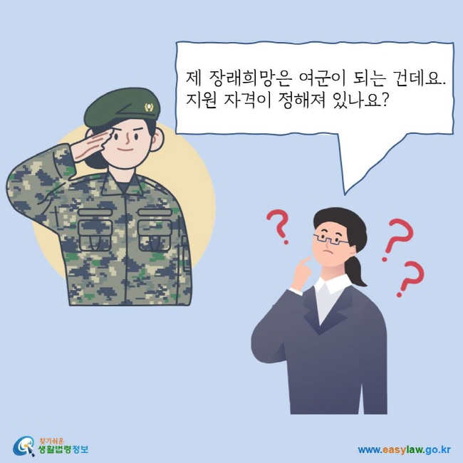 제 장래희망은 여군이 되는 건데요. 지원 자격이 정해져 있나요?
찾기쉬운 생활법령정보 로고
www.easylaw.go.kr