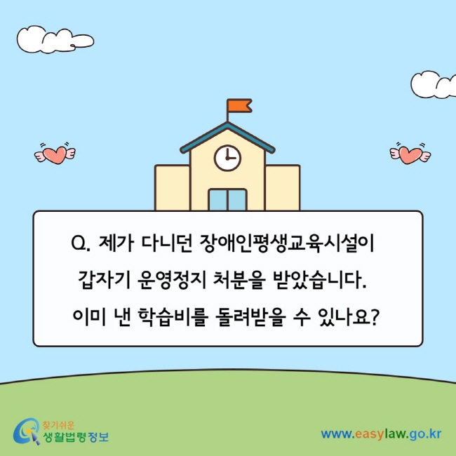 Q. 제가 다니던 장애인평생교육시설이&nbsp; 갑자기 운영정지 처분을 받았습니다.&nbsp; 이미 낸 학습비를 돌려받을 수 있나요?