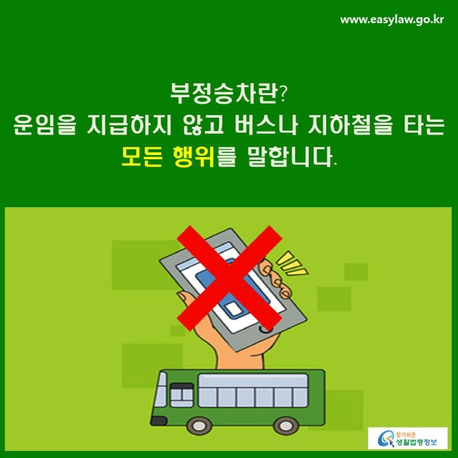 부정승차란? 운임을 지급하지 않고 버스나 지하철을 타는 모든 행위를 말합니다. 
