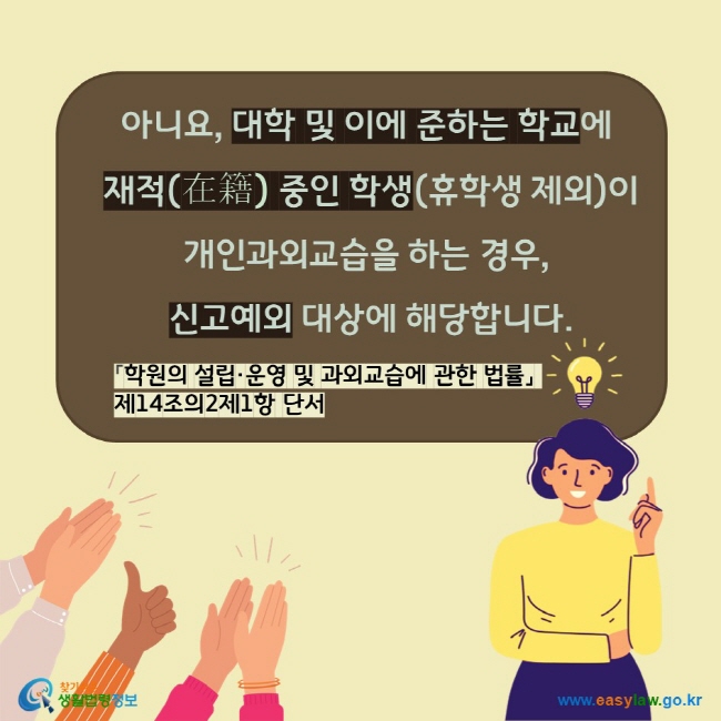 아니요, 대학 및 이에 준하는 학교에  재적(在籍) 중인 학생(휴학생 제외)이  개인과외교습을 하는 경우,  신고예외 대상에 해당합니다. 「학원의 설립·운영 및 과외교습에 관한 법률」 제14조의2제1항 단서 