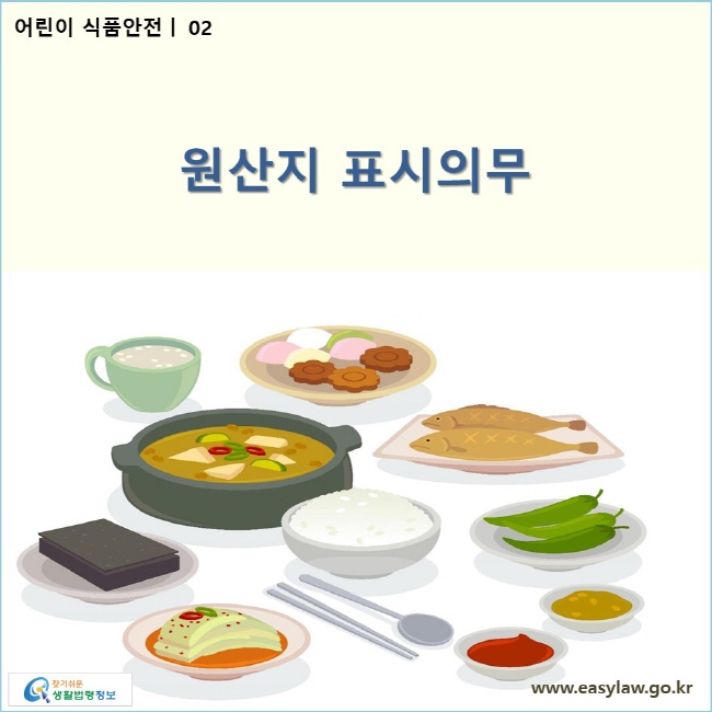 어린이 식품안전 | 02 원산지 표시의무
www.easylaw.go.kr 찾기 쉬운 생활법령정보 로고